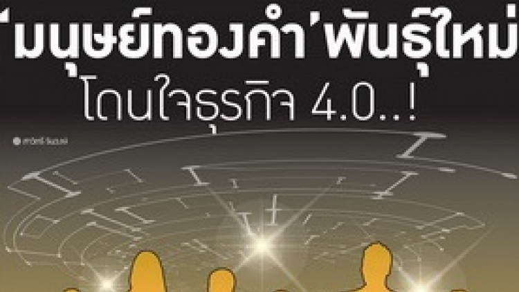 “มนุษย์ทองคำ”พันธุ์ใหม่ โดนใจธุรกิจ 4.0..! “มนุษย์ทองคำ”พันธุ์ใหม่ โดนใจธุรกิจ 4.0..!