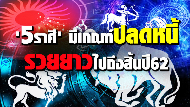'5 ราศี' มีเกณฑ์ปลดหนี้ รวยยาวไปถึงสิ้นปี 2562 '5 ราศี' มีเกณฑ์ปลดหนี้ รวยยาวไปถึงสิ้นปี 2562
