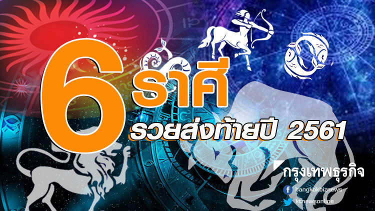'6 ราศี' จะรุ่งโรจน์ รวยส่งท้ายปี 2561 '6 ราศี' จะรุ่งโรจน์ รวยส่งท้ายปี 2561